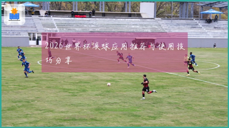 2026世界杯滚球应用推荐与使用技巧分享