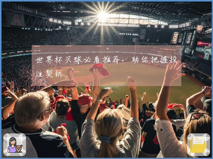 世界杯买球必看推荐，助你把握投注契机