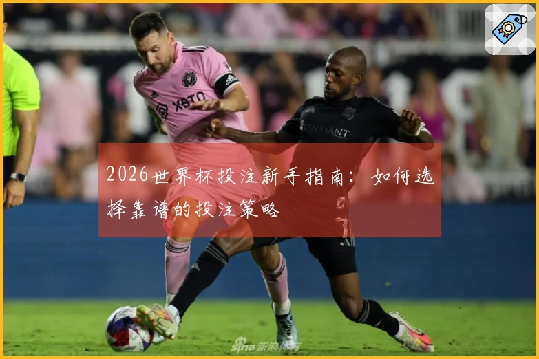 2026世界杯投注新手指南：如何选择靠谱的投注策略