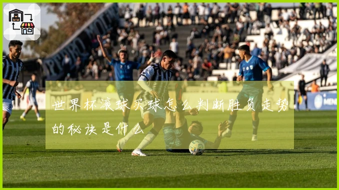 世界杯滚球买球怎么判断胜负走势的秘诀是什么