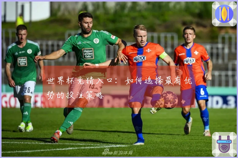 世界杯竞猜入口：如何选择最有优势的投注策略