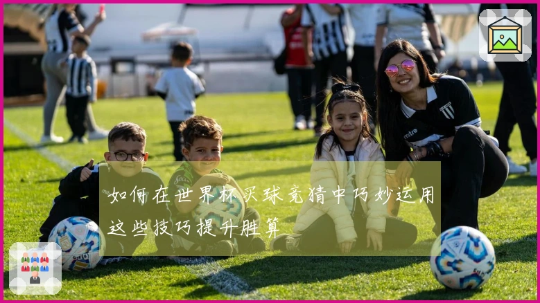 如何在世界杯买球竞猜中巧妙运用这些技巧提升胜算