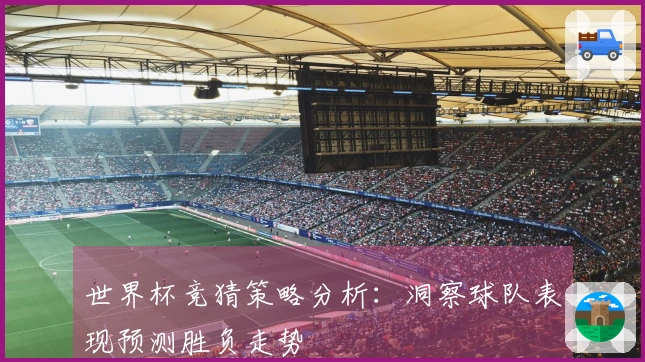 世界杯竞猜策略分析：洞察球队表现预测胜负走势