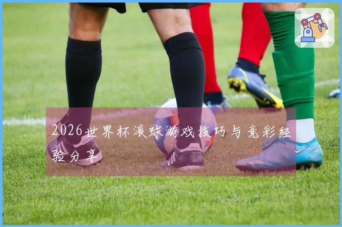 2026世界杯滚球游戏技巧与竞彩经验分享