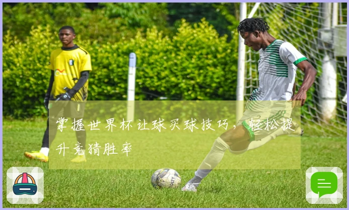 掌握世界杯让球买球技巧，轻松提升竞猜胜率
