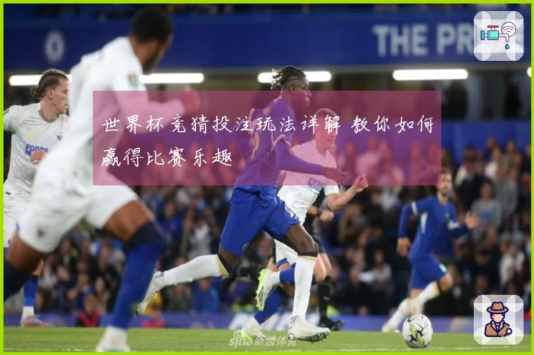 世界杯竞猜投注玩法详解 教你如何赢得比赛乐趣