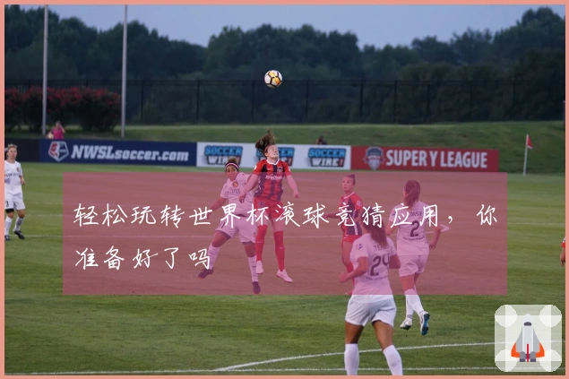 轻松玩转世界杯滚球竞猜应用，你准备好了吗