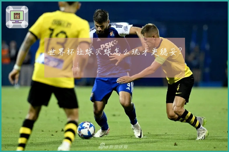 世界杯让球买球怎么玩才更稳妥？