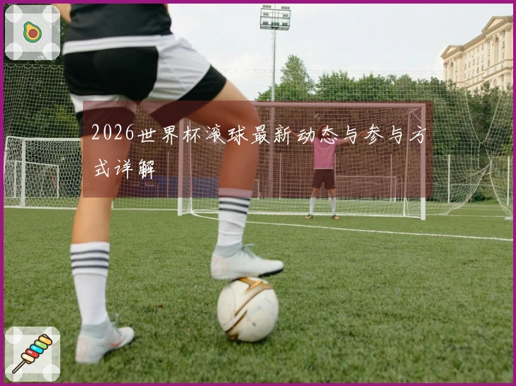 2026世界杯滚球最新动态与参与方式详解