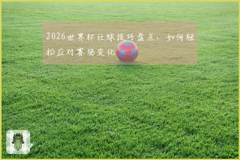 2026世界杯让球技巧盘点，如何轻松应对赛场变化