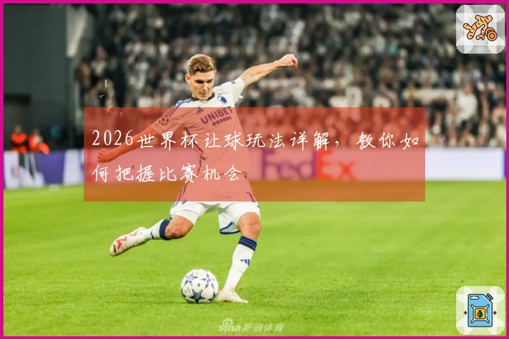 2026世界杯让球玩法详解，教你如何把握比赛机会