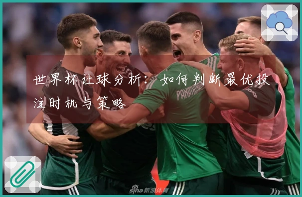 世界杯让球分析：如何判断最优投注时机与策略