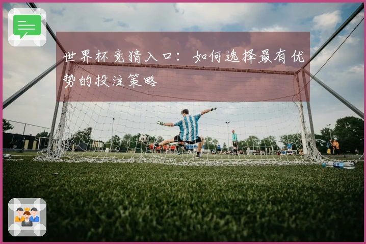 世界杯竞猜入口：如何选择最有优势的投注策略