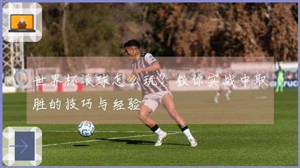 世界杯滚球怎么玩？教你实战中取胜的技巧与经验