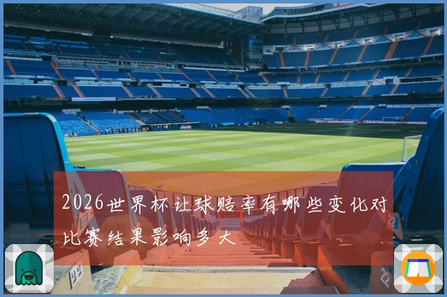 2026世界杯让球赔率有哪些变化对比赛结果影响多大