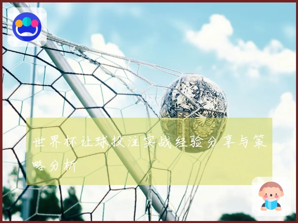 世界杯让球投注实战经验分享与策略分析