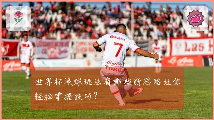 世界杯滚球玩法有哪些新思路让你轻松掌握技巧？