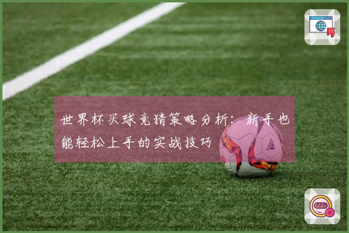 世界杯买球竞猜策略分析：新手也能轻松上手的实战技巧