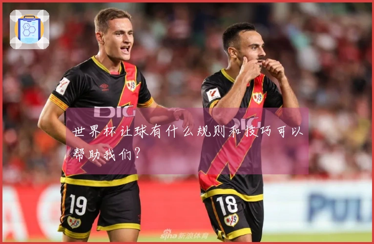 世界杯让球有什么规则和技巧可以帮助我们？