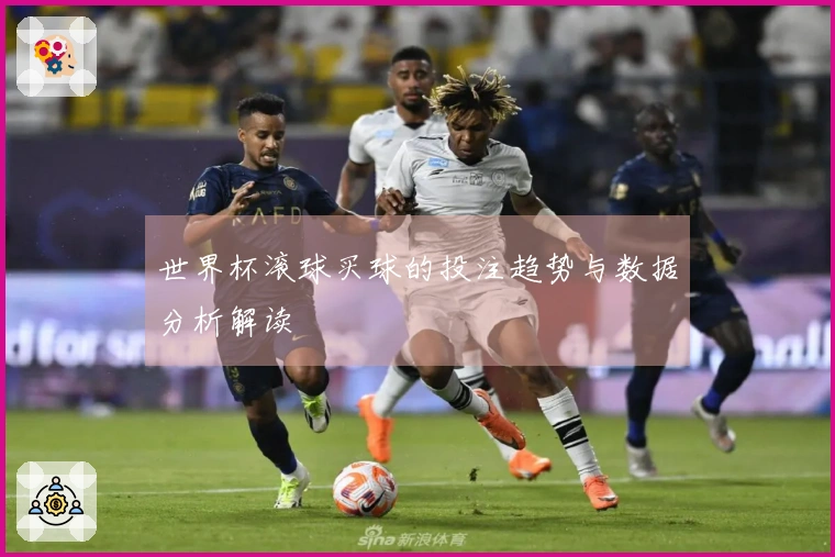 世界杯滚球买球的投注趋势与数据分析解读